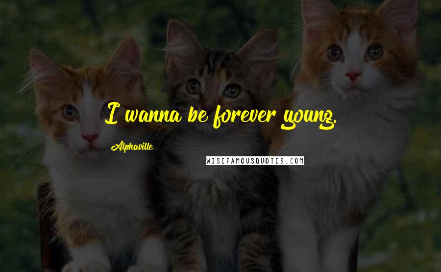 Alphaville Quotes: I wanna be forever young.