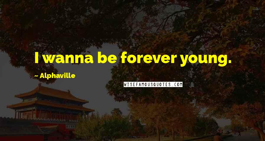 Alphaville Quotes: I wanna be forever young.