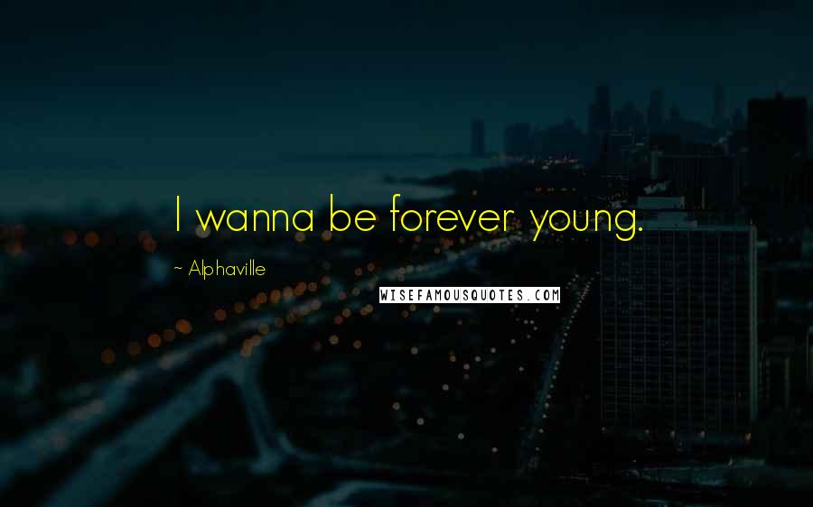 Alphaville Quotes: I wanna be forever young.