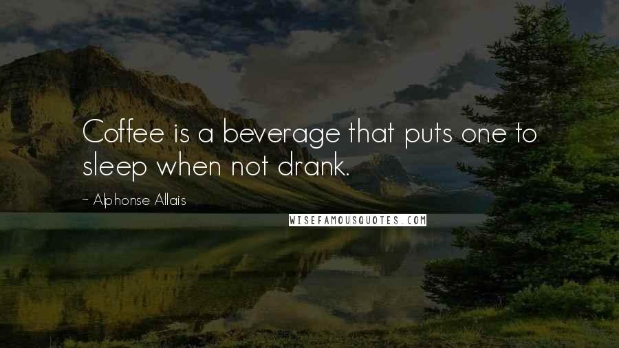 Alphonse Allais Quotes: Coffee is a beverage that puts one to sleep when not drank.