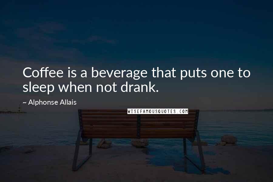 Alphonse Allais Quotes: Coffee is a beverage that puts one to sleep when not drank.