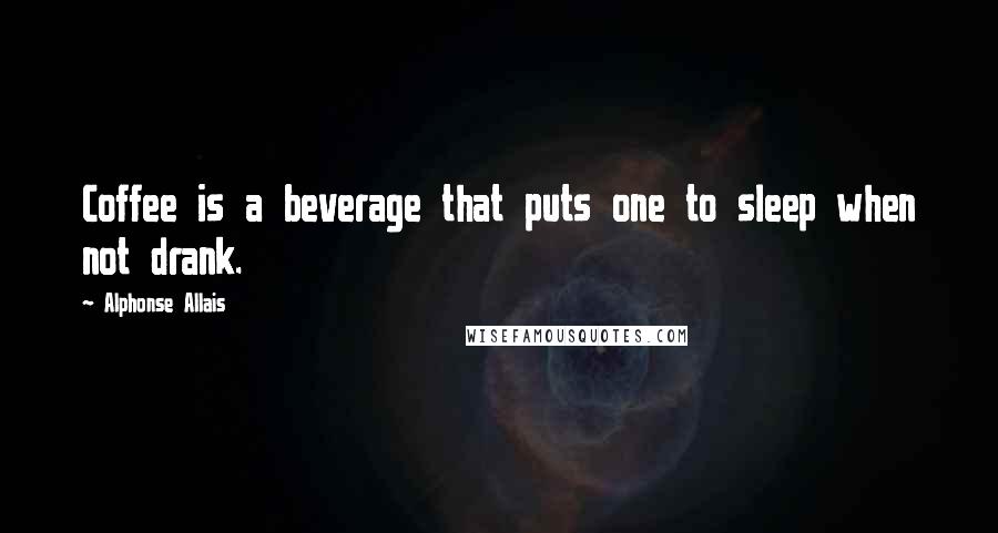 Alphonse Allais Quotes: Coffee is a beverage that puts one to sleep when not drank.