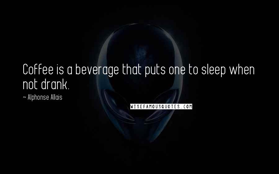 Alphonse Allais Quotes: Coffee is a beverage that puts one to sleep when not drank.