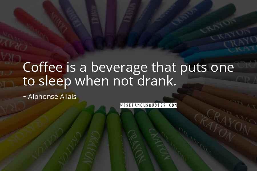 Alphonse Allais Quotes: Coffee is a beverage that puts one to sleep when not drank.