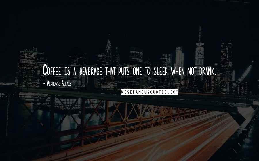 Alphonse Allais Quotes: Coffee is a beverage that puts one to sleep when not drank.