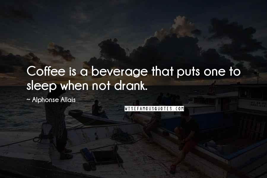 Alphonse Allais Quotes: Coffee is a beverage that puts one to sleep when not drank.