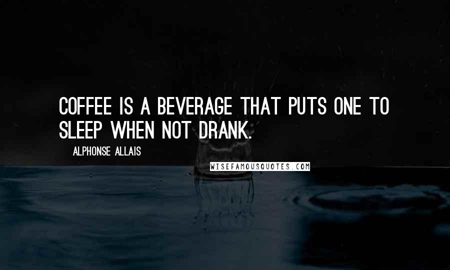 Alphonse Allais Quotes: Coffee is a beverage that puts one to sleep when not drank.