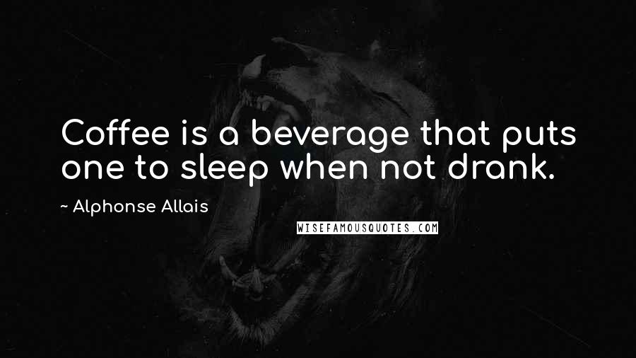 Alphonse Allais Quotes: Coffee is a beverage that puts one to sleep when not drank.