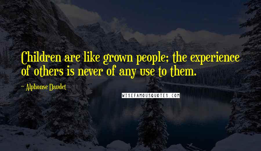 Alphonse Daudet Quotes: Children are like grown people; the experience of others is never of any use to them.