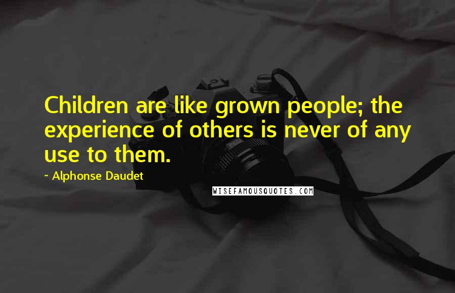 Alphonse Daudet Quotes: Children are like grown people; the experience of others is never of any use to them.