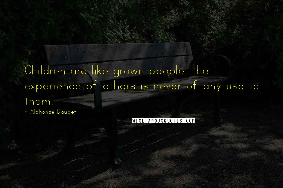 Alphonse Daudet Quotes: Children are like grown people; the experience of others is never of any use to them.