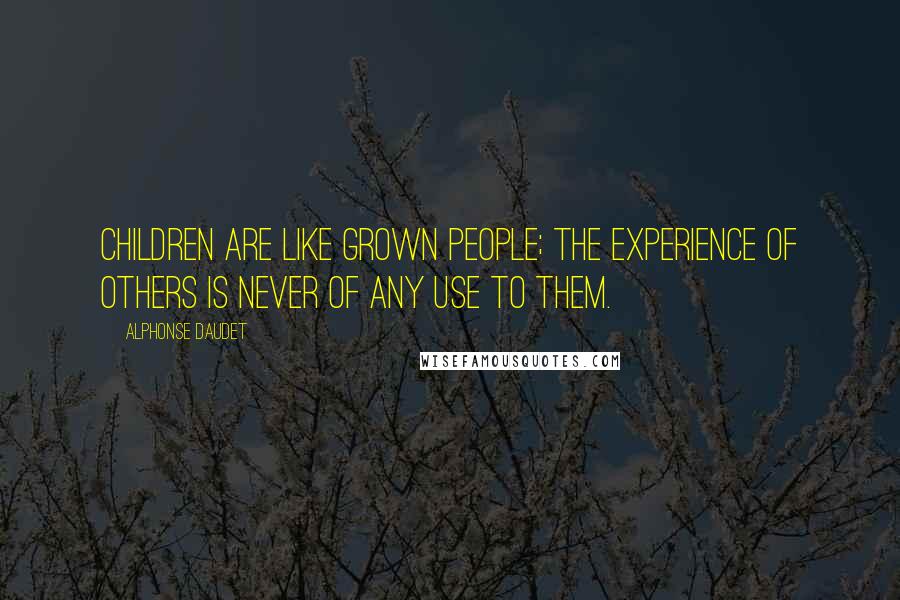 Alphonse Daudet Quotes: Children are like grown people; the experience of others is never of any use to them.