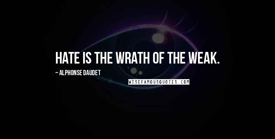 Alphonse Daudet Quotes: Hate is the wrath of the weak.