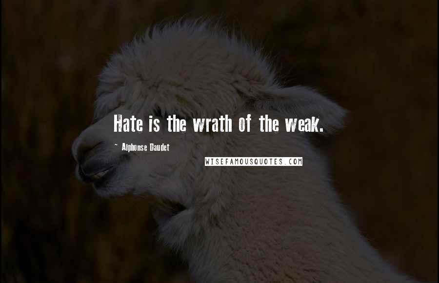 Alphonse Daudet Quotes: Hate is the wrath of the weak.