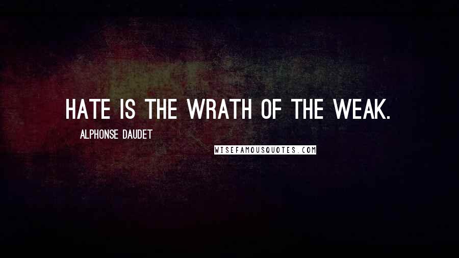 Alphonse Daudet Quotes: Hate is the wrath of the weak.