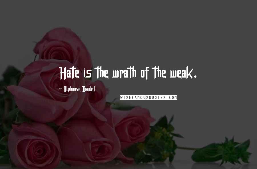 Alphonse Daudet Quotes: Hate is the wrath of the weak.