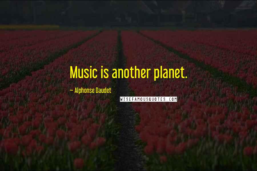 Alphonse Daudet Quotes: Music is another planet.