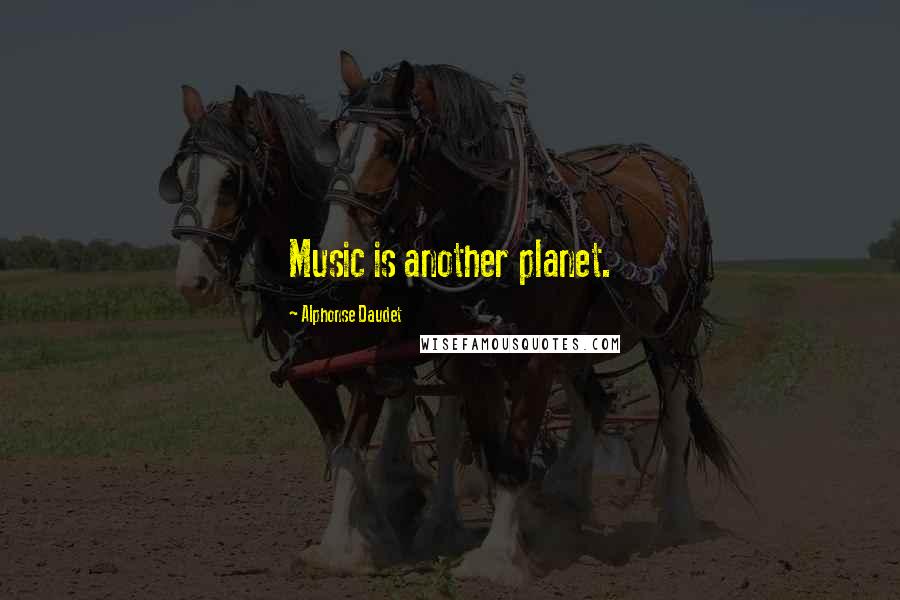 Alphonse Daudet Quotes: Music is another planet.