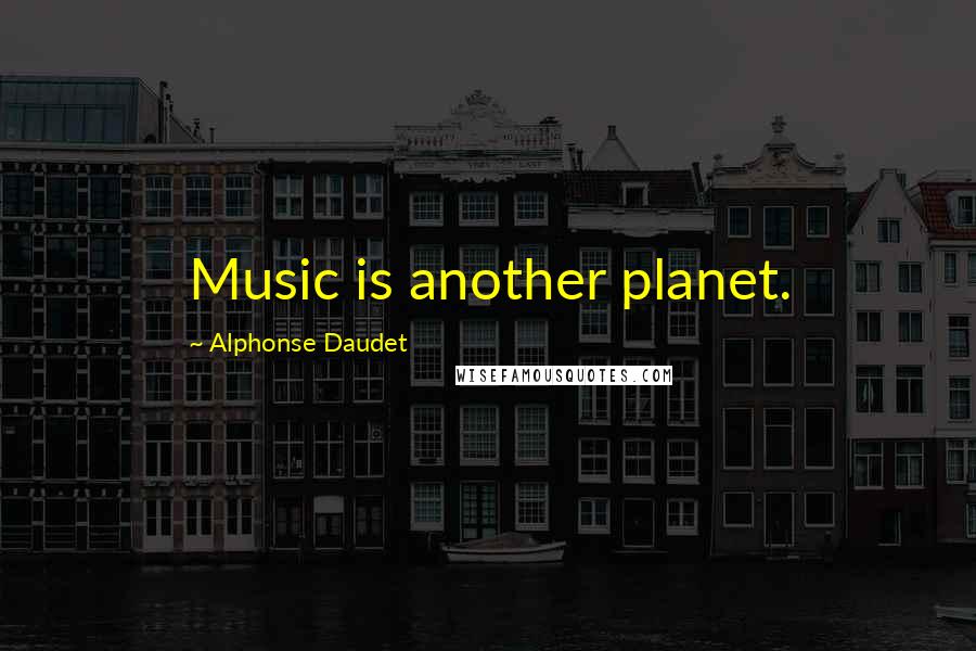 Alphonse Daudet Quotes: Music is another planet.