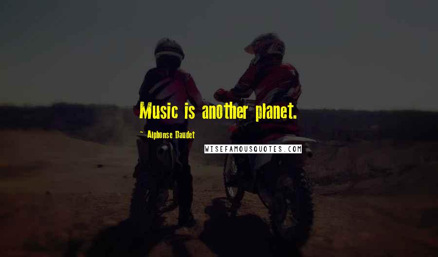 Alphonse Daudet Quotes: Music is another planet.