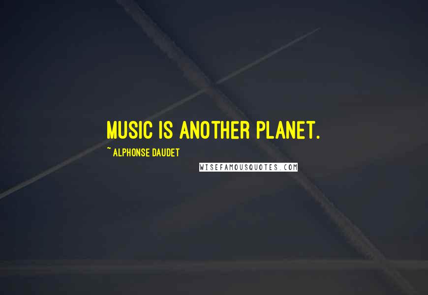 Alphonse Daudet Quotes: Music is another planet.