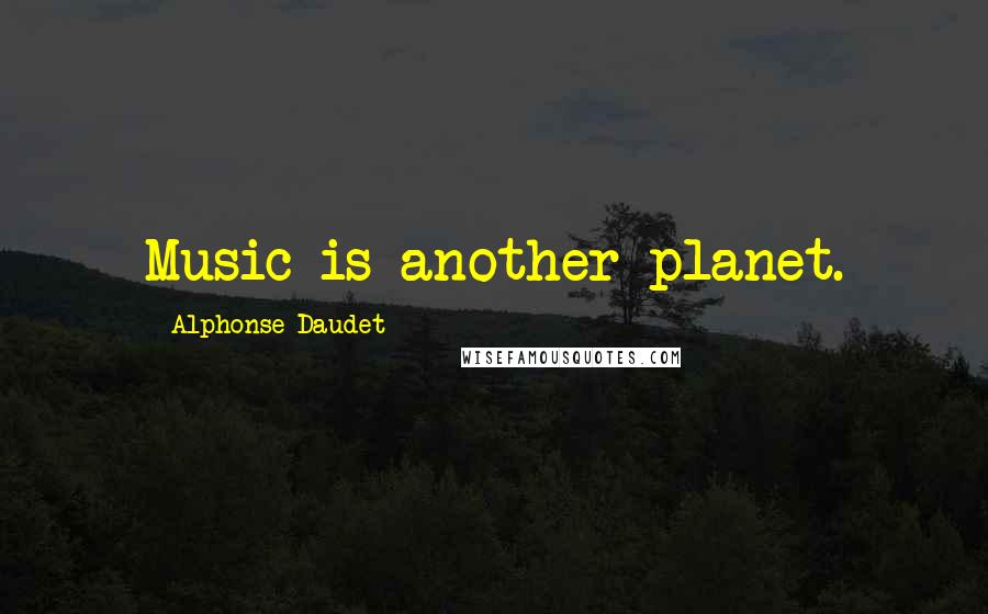 Alphonse Daudet Quotes: Music is another planet.