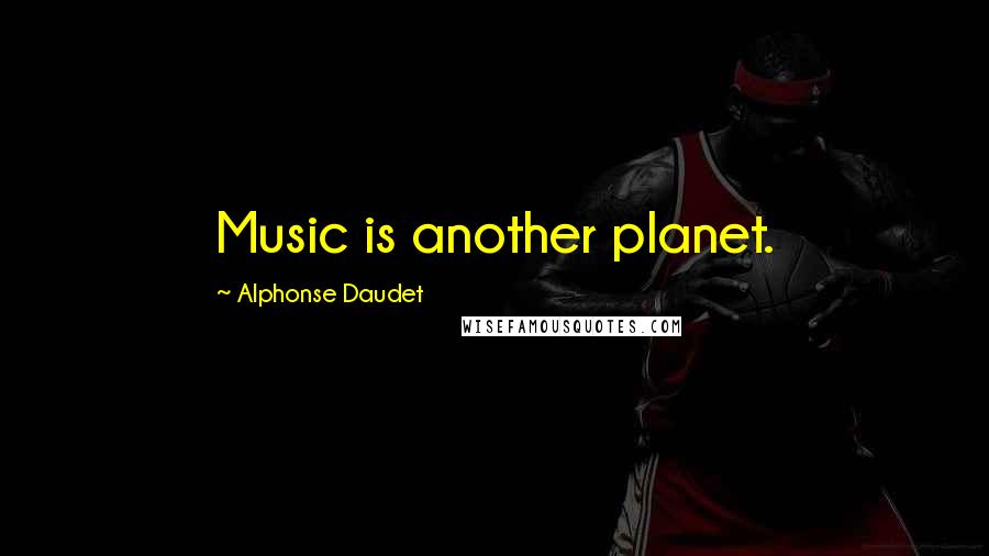 Alphonse Daudet Quotes: Music is another planet.