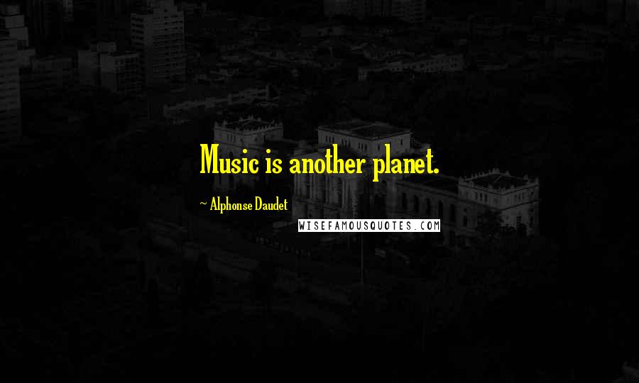 Alphonse Daudet Quotes: Music is another planet.