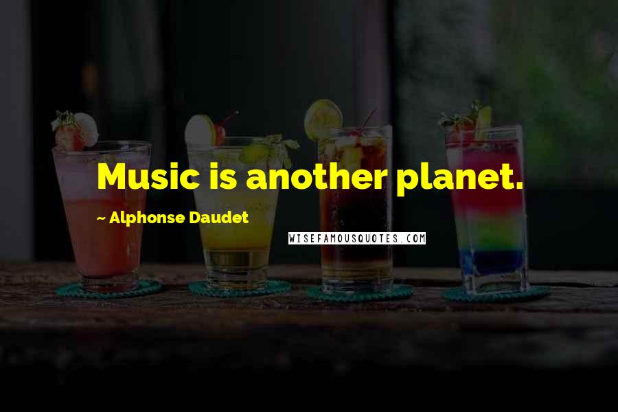 Alphonse Daudet Quotes: Music is another planet.