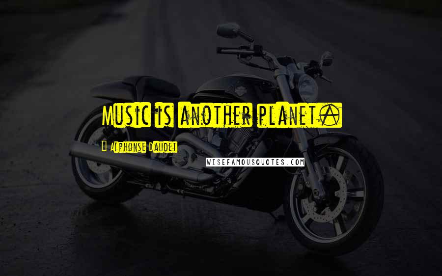 Alphonse Daudet Quotes: Music is another planet.