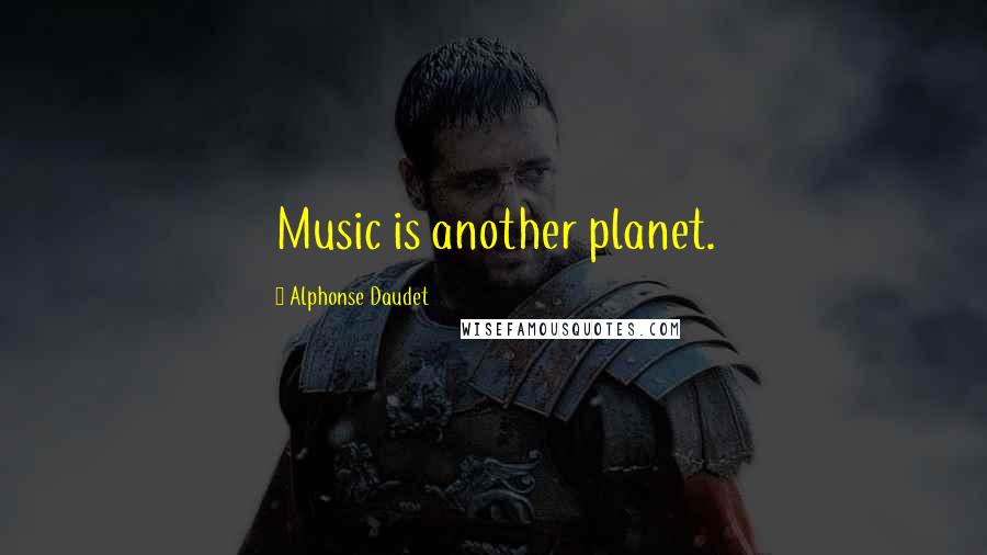 Alphonse Daudet Quotes: Music is another planet.