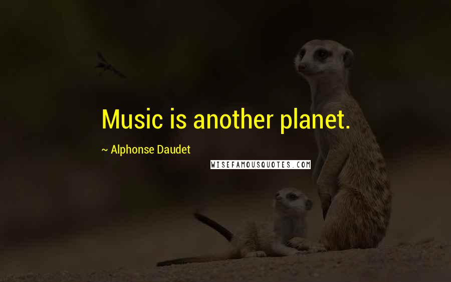 Alphonse Daudet Quotes: Music is another planet.