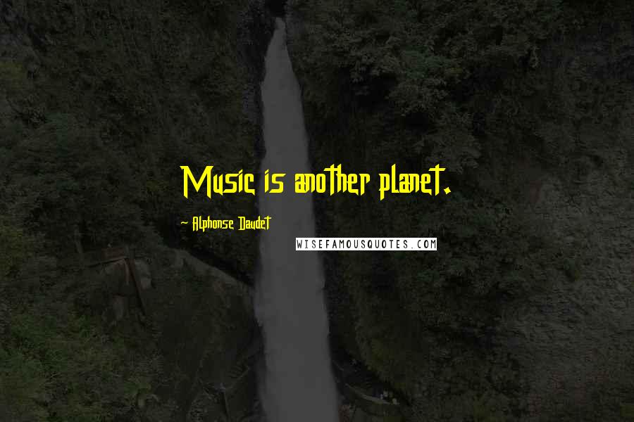 Alphonse Daudet Quotes: Music is another planet.