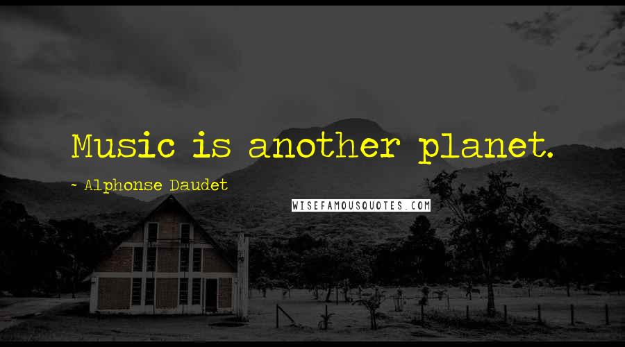 Alphonse Daudet Quotes: Music is another planet.