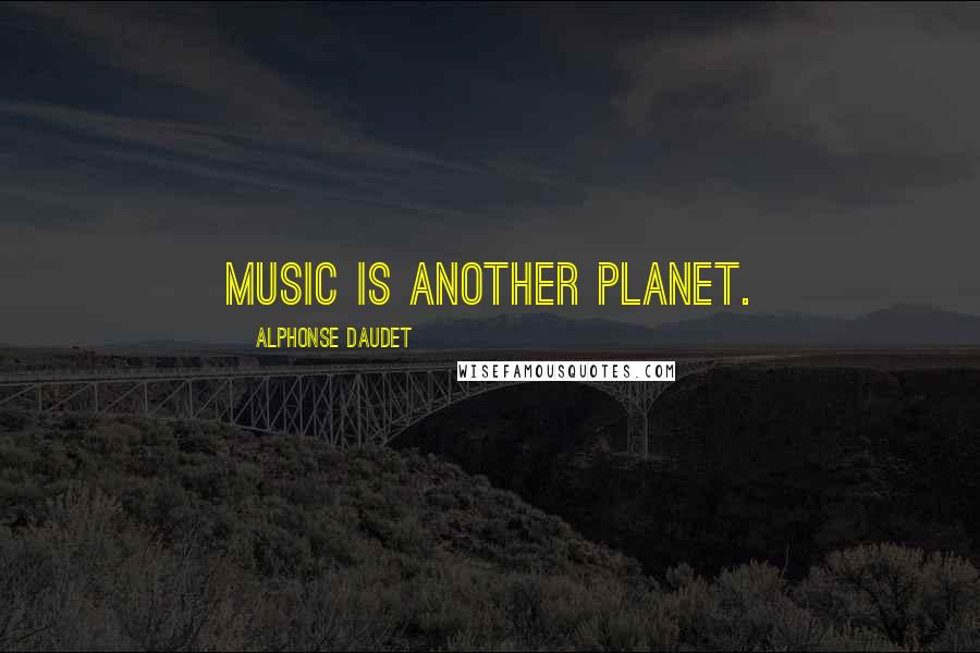 Alphonse Daudet Quotes: Music is another planet.