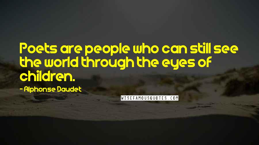 Alphonse Daudet Quotes: Poets are people who can still see the world through the eyes of children.