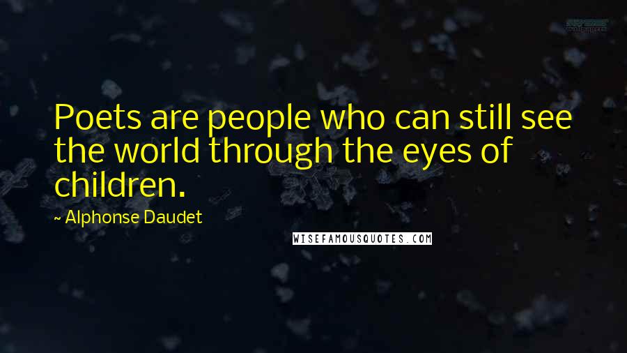 Alphonse Daudet Quotes: Poets are people who can still see the world through the eyes of children.