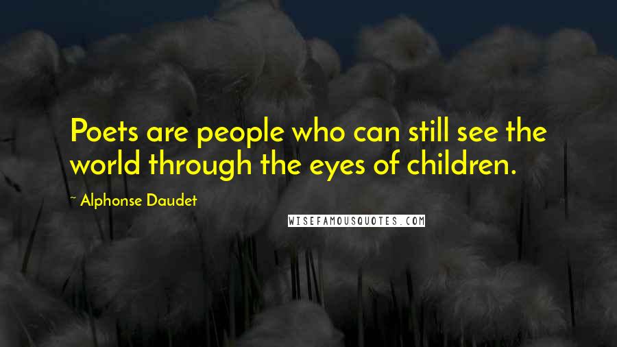 Alphonse Daudet Quotes: Poets are people who can still see the world through the eyes of children.