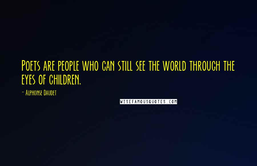 Alphonse Daudet Quotes: Poets are people who can still see the world through the eyes of children.