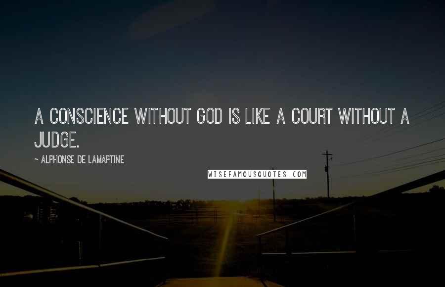 Alphonse De Lamartine Quotes: A conscience without God is like a court without a judge.