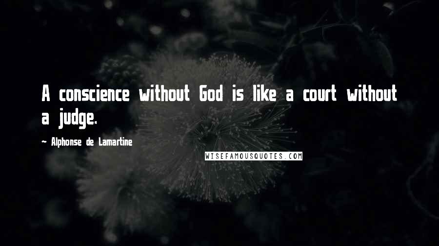 Alphonse De Lamartine Quotes: A conscience without God is like a court without a judge.