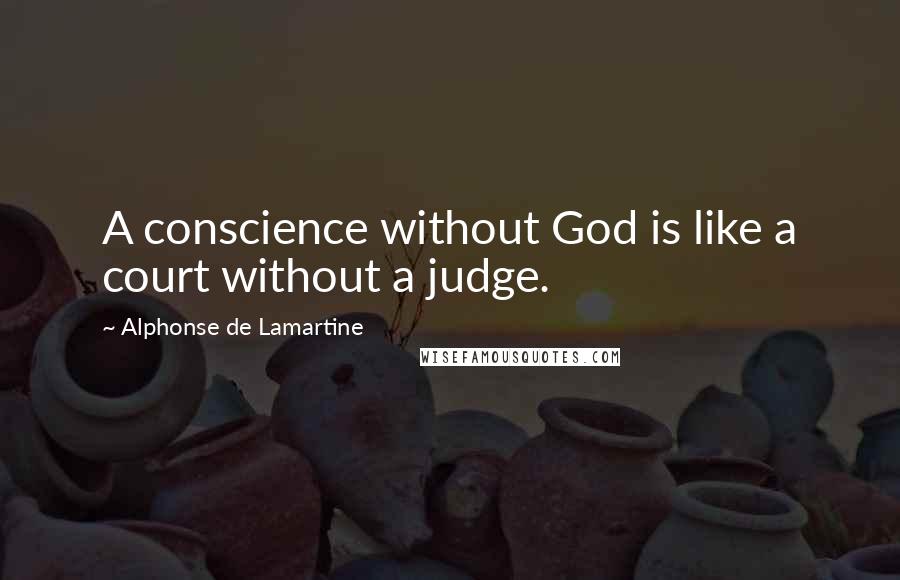 Alphonse De Lamartine Quotes: A conscience without God is like a court without a judge.
