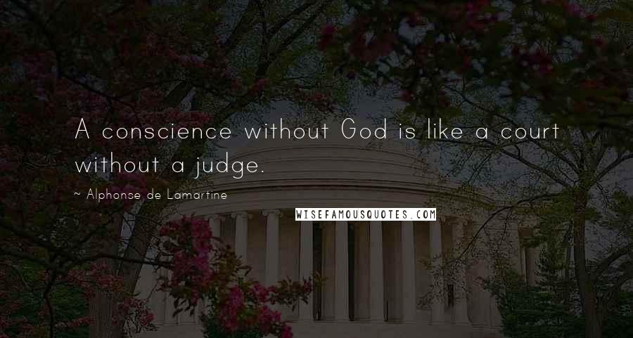 Alphonse De Lamartine Quotes: A conscience without God is like a court without a judge.