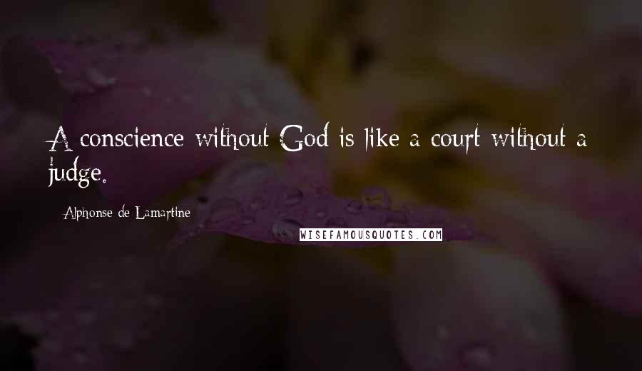 Alphonse De Lamartine Quotes: A conscience without God is like a court without a judge.