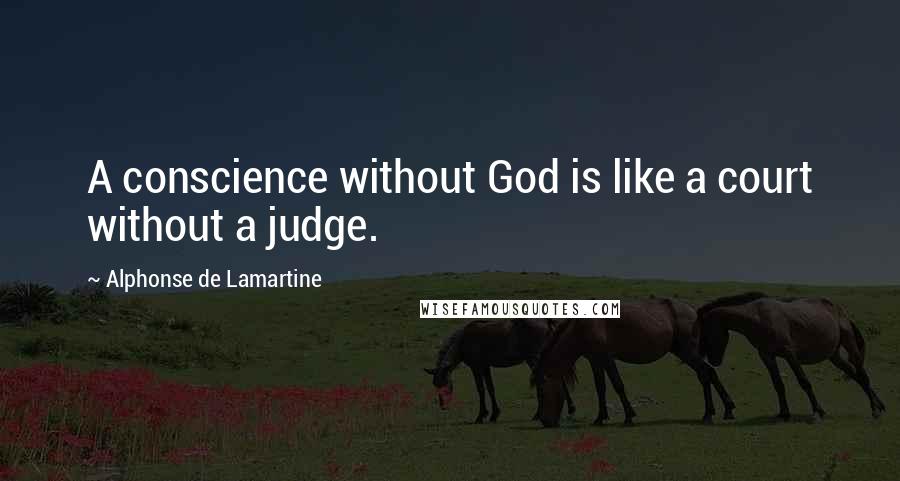 Alphonse De Lamartine Quotes: A conscience without God is like a court without a judge.