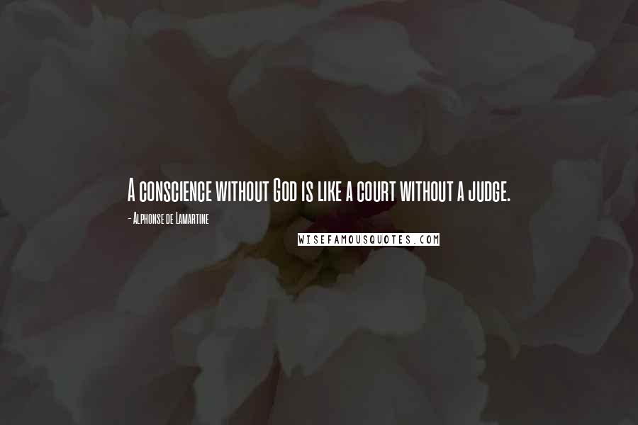 Alphonse De Lamartine Quotes: A conscience without God is like a court without a judge.