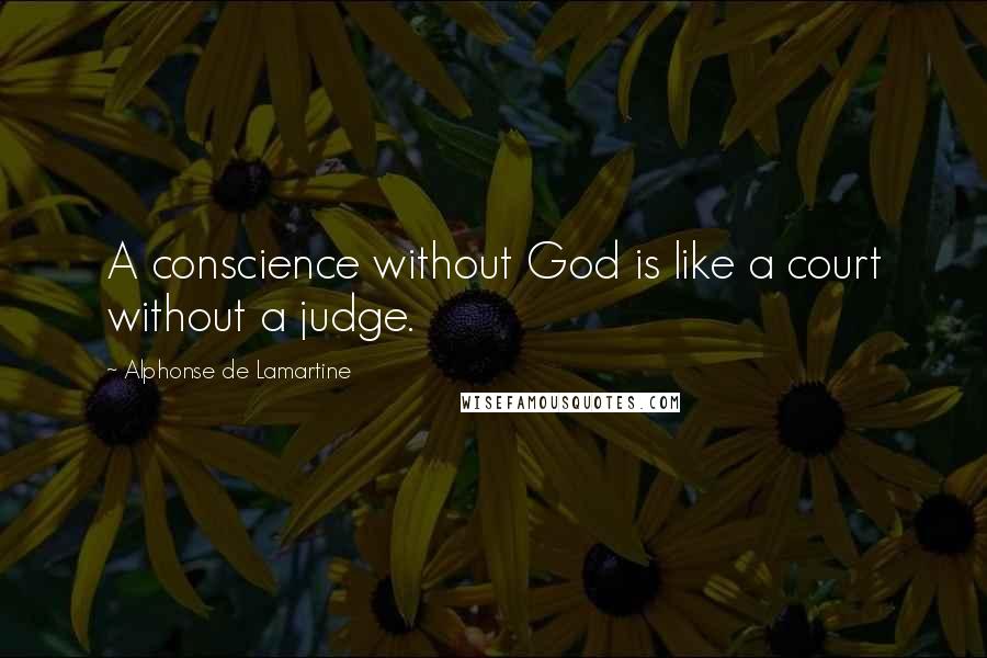 Alphonse De Lamartine Quotes: A conscience without God is like a court without a judge.