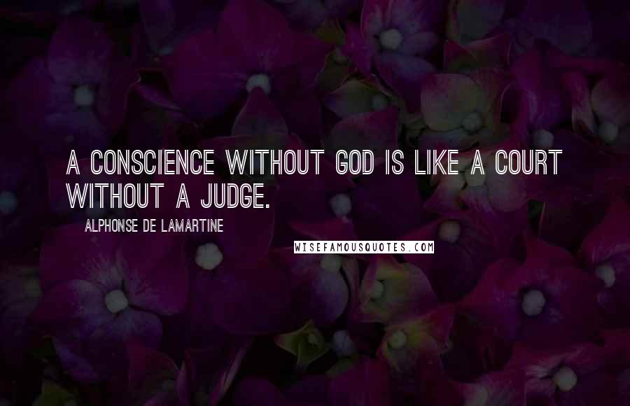 Alphonse De Lamartine Quotes: A conscience without God is like a court without a judge.