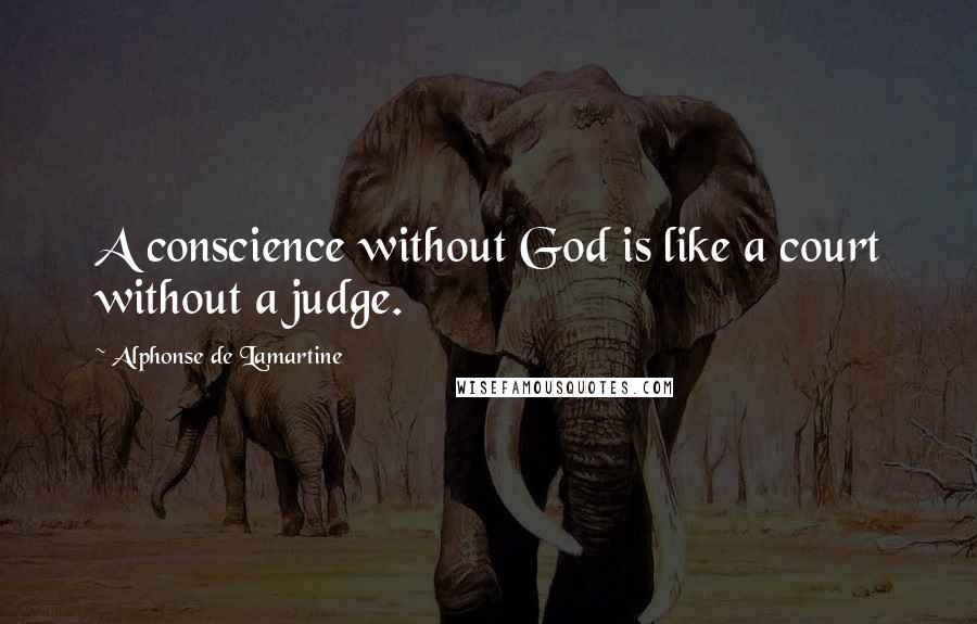 Alphonse De Lamartine Quotes: A conscience without God is like a court without a judge.