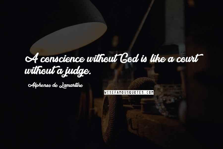 Alphonse De Lamartine Quotes: A conscience without God is like a court without a judge.